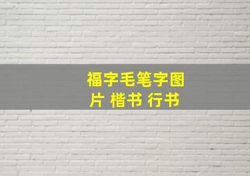 福字毛笔字图片 楷书 行书